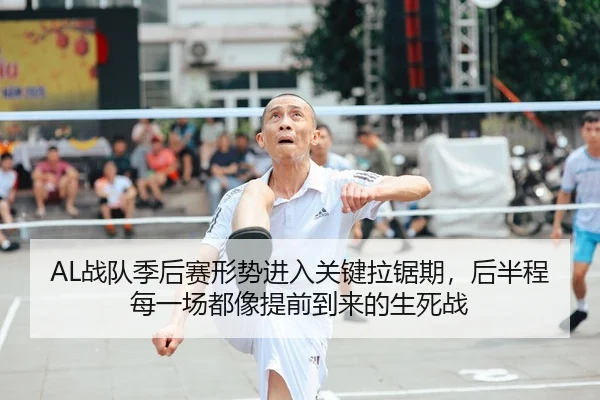 AL战队季后赛形势进入关键拉锯期，后半程每一场都像提前到来的生死战